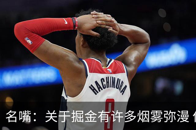 名嘴：关于掘金有许多烟雾弥漫 他们用穆雷+黄忠去换布朗+豪泽