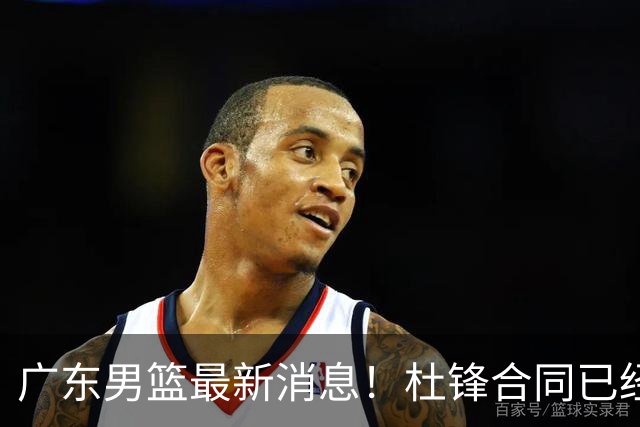 广东男篮最新消息！杜锋合同已经到期，徐杰征战德鲁联赛，广州要求重新沟通徐昕租借问题
