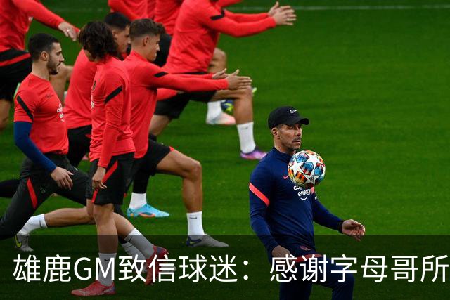 雄鹿GM致信球迷：感谢字母哥所做的一切 我们会再次打造争冠球队