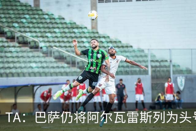 TA：巴萨仍将阿尔瓦雷斯列为头号引援目标，但球队非常欣赏凯恩